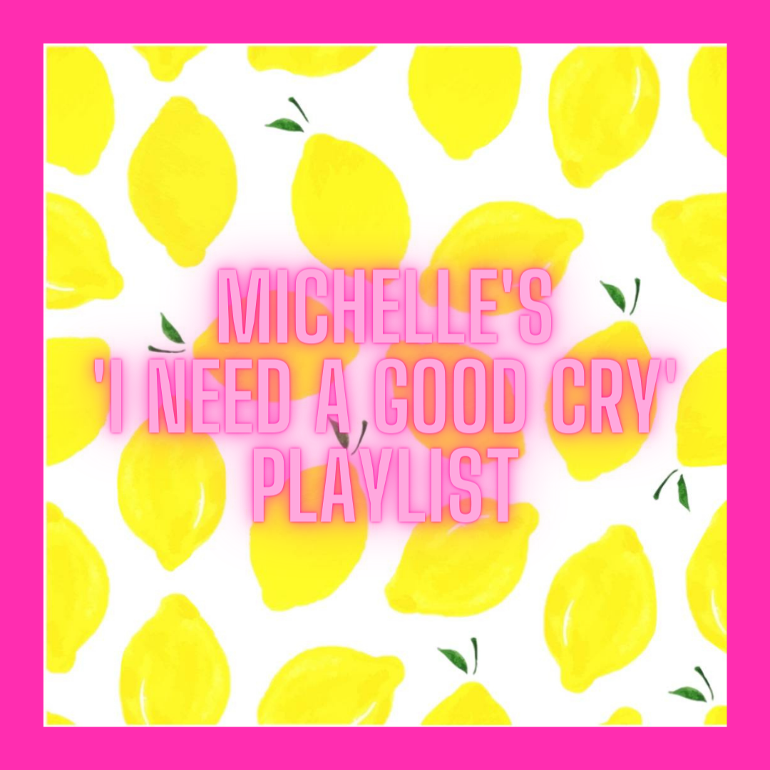 Michelle’s “I Need a Good Cry” Playlist