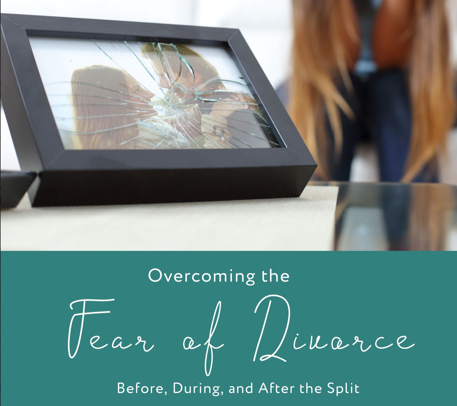 Overcoming the fear of divorce before, during, and after the split