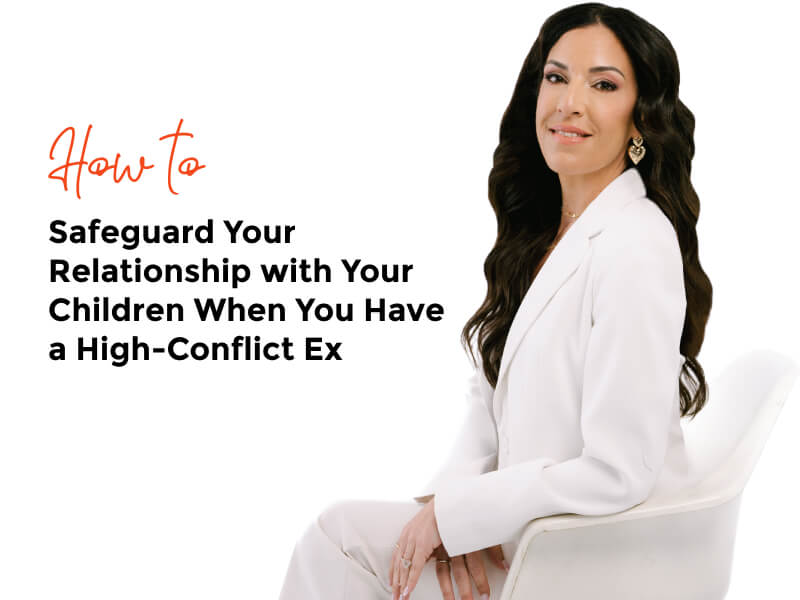 How to Safeguard Your Relationship with Your Children When You Have a High-Conflict Ex